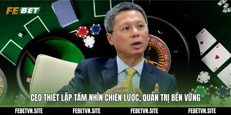 CEO thiết lập tầm nhìn chiến lược, quản trị bền vững