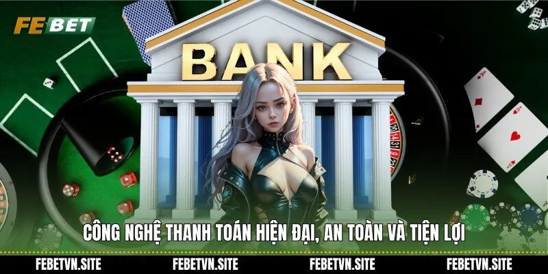 Công nghệ thanh toán hiện đại, an toàn và tiện lợi