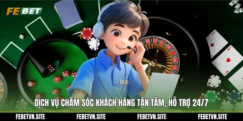 Dịch vụ chăm sóc khách hàng tận tâm, hỗ trợ 24/7