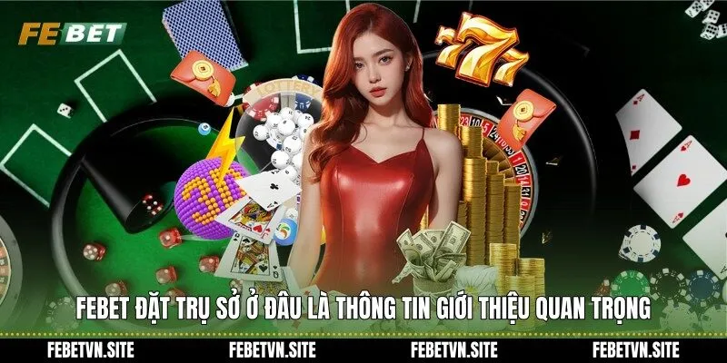 Febet đặt trụ sở ở đâu là thông tin giới thiệu quan trọng
