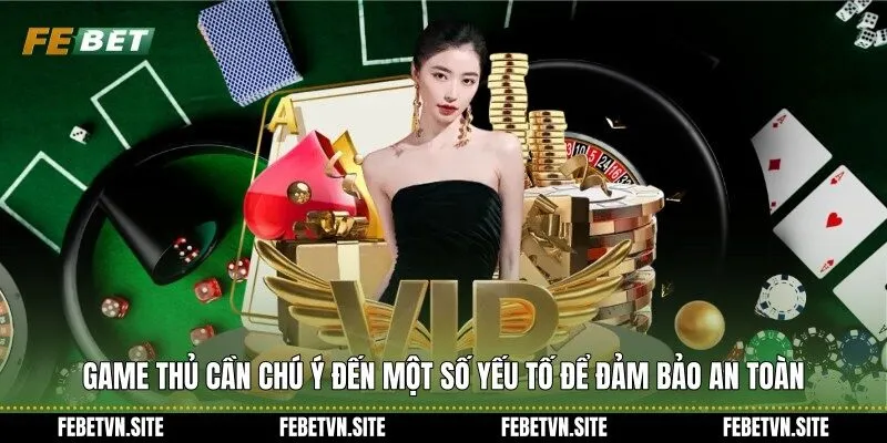 Game thủ cần chú ý đến một số yếu tố để đảm bảo an toàn
