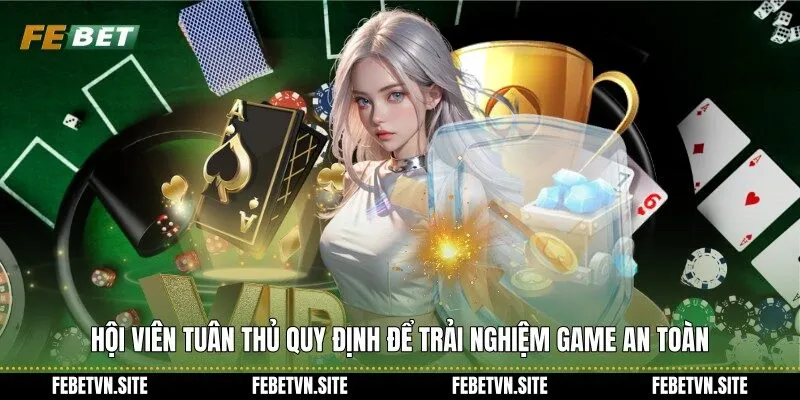 Hội viên tuân thủ quy định để trải nghiệm game an toàn