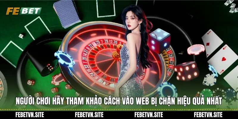 Người chơi hãy tham khảo cách vào web bị chặn hiệu quả nhất