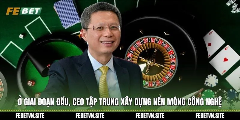 Ở giai đoạn đầu, CEO tập trung xây dựng nền móng công nghệ