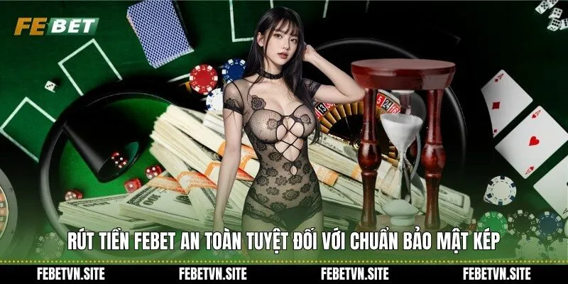 Rút tiền febet an toàn tuyệt đối với chuẩn bảo mật kép