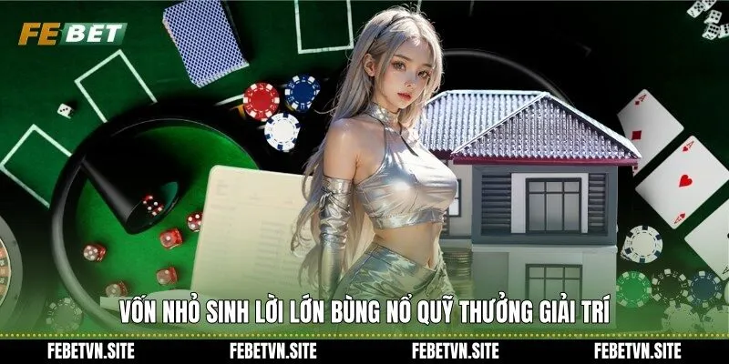 Vốn nhỏ sinh lời lớn bùng nổ quỹ thưởng giải trí